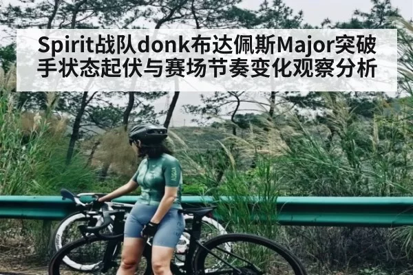 Spirit战队donk布达佩斯Major突破手状态起伏与赛场节奏变化观察分析（jiuyouhui）